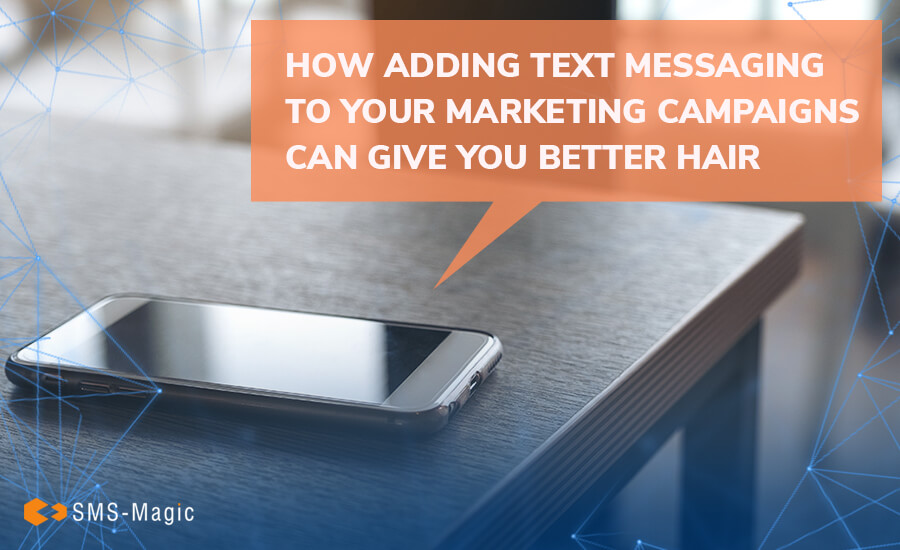 How Adding Text Messaging to Your Marketing Campaigns Can Give You Better Hair