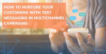 How to Nurture Your Customers with Text Messaging in Multichannel Campaigns